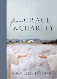 Title: From Grace to Charity, Author: Emily Belle Freeman
