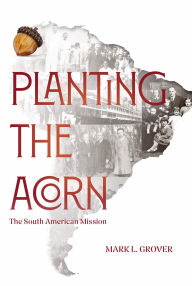 Title: Planting the Acorn: The South American Mission, Author: Mark L. Grover