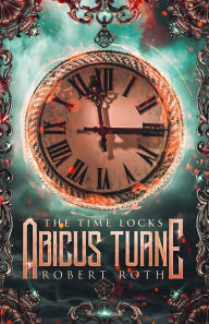 Title: Abicus Turne and the Time Locks, Author: Robert Roth