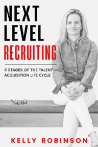 Title: Next Level Recruiting: 9 Stages of the Talent Acquisition Lifecycle, Author: Kelly Robinson