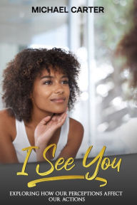 Title: I See You: Exploring How Our Perceptions Affect Our Actions, Author: Michael Carter