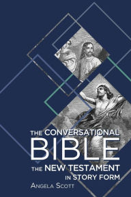 Title: The Conversational Bible: The New Testament in Story Form, Author: Angela Scott