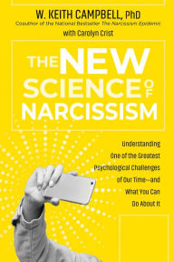 Title: The New Science of Narcissism: Understanding One of the Greatest Psychological Challenges of Our Time-and What You Can Do About It, Author: W. Keith Campbell