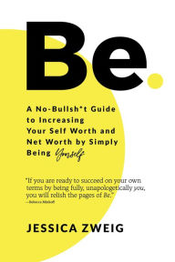 Title: Be: A No-Bullsh*t Guide to Increasing Your Self Worth and Net Worth by Simply Being Yourself, Author: Jessica Zweig