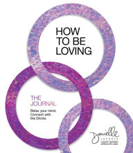 Title: How to Be Loving: The Journal: Relax Your Mind. Connect with the Divine., Author: Danielle LaPorte