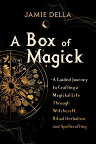 Title: A Box of Magick: A Guided Journey to Crafting a Magickal Life Through Witchcraft, Ritual Herbalism, and Spellcrafting, Author: Jamie Della