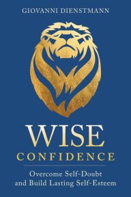 Title: Wise Confidence: Overcome Self-Doubt and Build Lasting Self-Esteem, Author: Giovanni Dienstmann