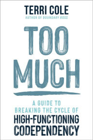 Title: Too Much: A Guide to Breaking the Cycle of High-Functioning Codependency, Author: Terri Cole MSW