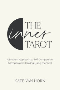 Title: The Inner Tarot: A Modern Approach to Self-Compassion and Empowered Healing Using the Tarot, Author: Kate Van Horn
