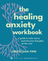 Title: The Healing Anxiety Workbook: A Guide to Calm Worry and Intrusive Thoughts at the Root, Author: Sheryl Lisa Finn MA