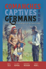 Title: Comanches, Captives, and Germans: Wilhelm Friedrich's Drawings from the Texas Frontier, Author: Daniel J. Gelo