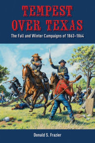 Title: Tempest over Texas: The Fall and Winter Campaigns of 1863-1864, Author: Donald S. Frazier