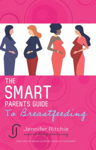 Title: The Smart Parents Guide to Breastfeeding: Breastfeeding Solutions Based on the Latest Scientific Research, Author: Jennifer Ritchie