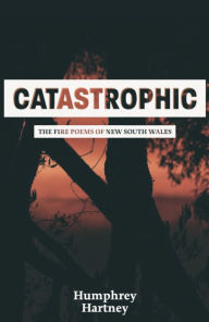 Title: Catastrophic: The Fire Poems of New South Wales, Author: Humphrey Hartney