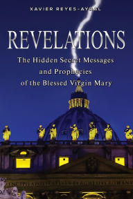 Title: Revelations: The Hidden Secret Messages and Prophecies of the Blessed Virgin Mary, Author: Xavier Reyes-Ayral