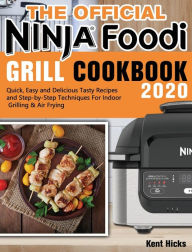 Title: The Official Ninja Foodi Grill Cookbook 2020: Quick, Easy and Delicious Tasty Recipes and Step-by-Step Techniques For Indoor Grilling & Air Frying, Author: Kent Hicks