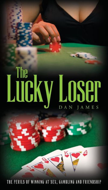 The Lucky Loser The Perils of Winning at Sex, Gambling and Friendship by Dan James, Paperback Barnes and Noble®