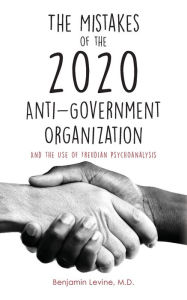 Title: The Mistakes of the 2020 Anti-Government Organization: And the Use of Freudian Psychoanalysis, Author: Benjamin Levine