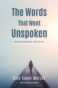 Title: The Words That Went Unspoken: Walking Through Denial, Faith and Loss, Author: Ellie Sager Mercer