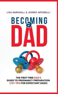 Title: Becoming a Dad: The First-Time Dad's Guide to Pregnancy Preparation (101 Tips For Expectant Dads), Author: Johnny Antonelli