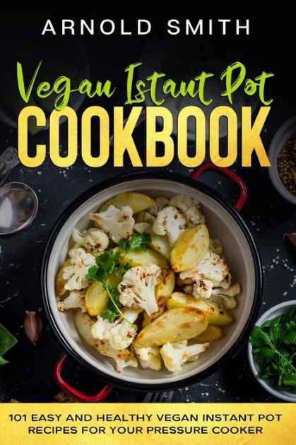 Vegan Instant Pot Cookbook 101 Easy And Healthy Vegan Instant Pot Recipes For Your Pressure Cooker By Arnold Smith Paperback Barnes Noble