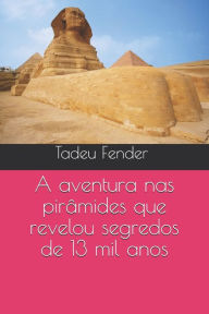 Title: A aventura nas pirâmides que revelou segredos de 13 mil anos, Author: tadeu Fender Carlos Lima