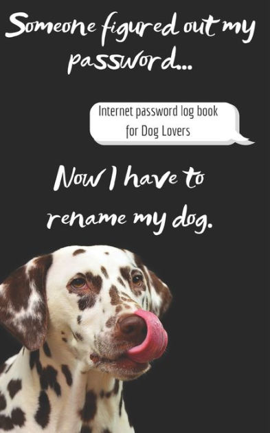 Internet Password Log Book for Dog Lovers: Someone figured out my password... Now I have to