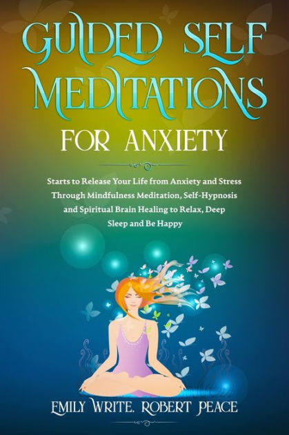 Guided Self Meditations For Anxiety: Starts To Release Your Life From 