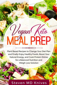 Title: Vegan Keto Meal Prep: Plant Based Recipes to Change Your Diet Plan and Finally Enjoy Healthy Foods, Boost Your Natural Energy, and Cook Protein Dishes for a Balanced Nutrition and Weigh Loss Solution, Author: Steven MD Knives