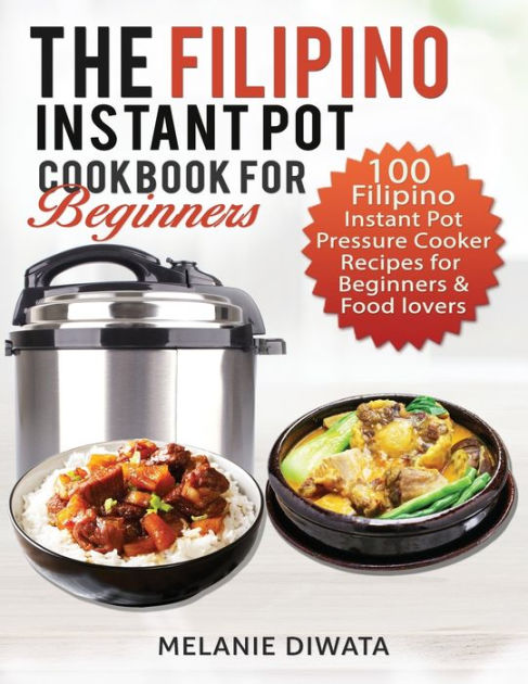 The Filipino Instant Pot Cookbook For Beginners 100 Tasty Filipino Instant Pot Electric Pressure Cooker Recipes For Beginners And Food Lovers By Melanie Diwata Paperback Barnes Noble