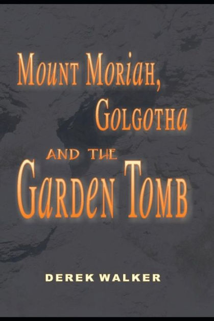 MOUNT MORIAH, GOLGOTHA and the GARDEN TOMB by Derek Walker, Paperback