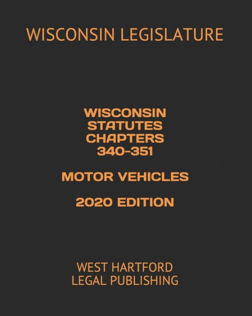 WISCONSIN STATUTES CHAPTERS 340-351 MOTOR VEHICLES 2020 EDITION: WEST ...