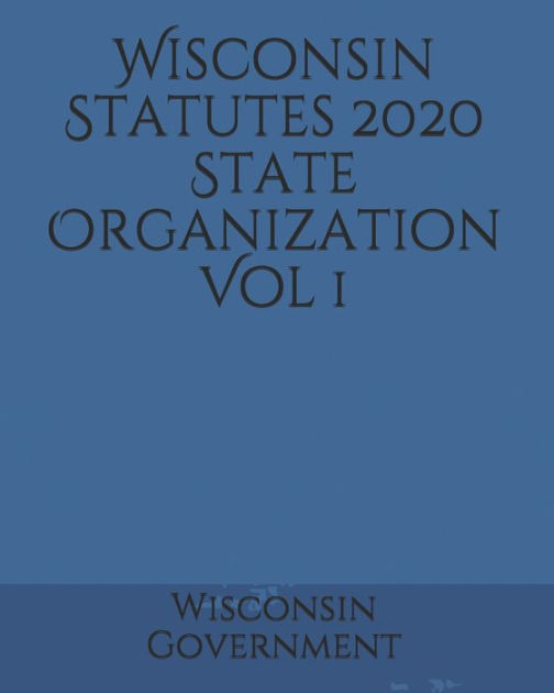 Wisconsin Statutes 2020 State Organization Vol 1 by Wisconsin