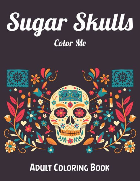 Sugar Skulls Color Me Adult Coloring Book: Best Coloring Book with