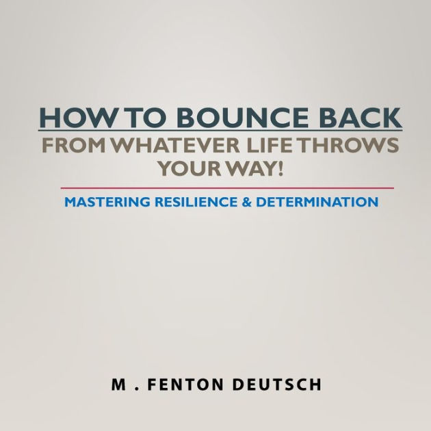 HOW TO BOUNCE BACK FROM WHATEVER LIFE THROWS YOUR WAY! Mastering Resilience & Determination by