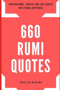 Title: 660 Rumi Quotes: Inspirational, Success and Love Quotes for Eternal Happiness, Author: Misbawu Abdallah