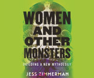 Title: Women and Other Monsters: Building a New Mythology, Author: Jess Zimmerman