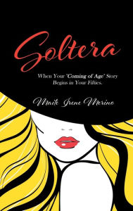 Title: Soltera: When Your Coming of Age Story Begins in Your Fifties, Author: Maite Merino