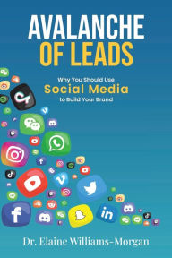Title: Avalanche of Leads: Why You Should Use Social Media to Build Your Brand, Author: Elaine Williams-Morgan