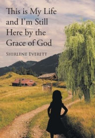 Title: This is My Life and I'm Still Here by the Grace of God, Author: Shirlene Everett