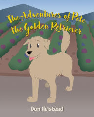 Title: The Adventures of Pete the Golden Retriever, Author: Don Halstead