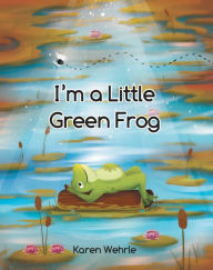 Title: I'm a Little Green Frog, Author: Karen Wehrle