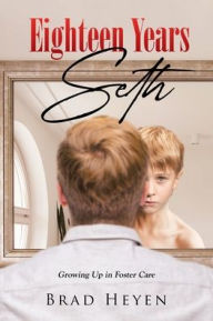 Title: Eighteen Years Seth: Growing up in Foster Care, Author: Brad Heyen