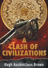 Title: A Clash of Civilizations: An Alternate History Novel, Author: Hugh Auchincloss Brown