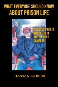 Title: What Everyone Should Know about Prison Life: A closed Society Where There are No Video Cameras, Author: Hassan Kariem