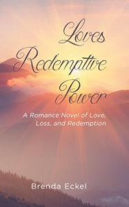 Title: Loves Redemptive Power: A Romance Novel of Love, Loss, and Redemption, Author: Brenda Eckel