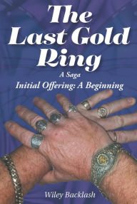 Title: The Last Gold Ring: A Saga-Initial Offering A Beginning, Author: Wiley Backlash