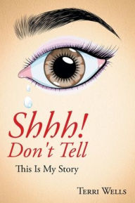 Title: Shhh! Don't Tell: This Is My Story, Author: Terri Wells