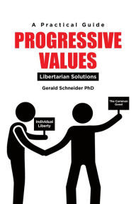 Title: Progressive Values: Libertarian Solutions, Author: Gerald Schneider PhD