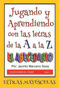 Title: Jugando y Aprendiendo con las letras de la A a la Z: EL ABECEDARIO LETRAS MAYUSCULAS, Author: Jacinto Marcano Sosa